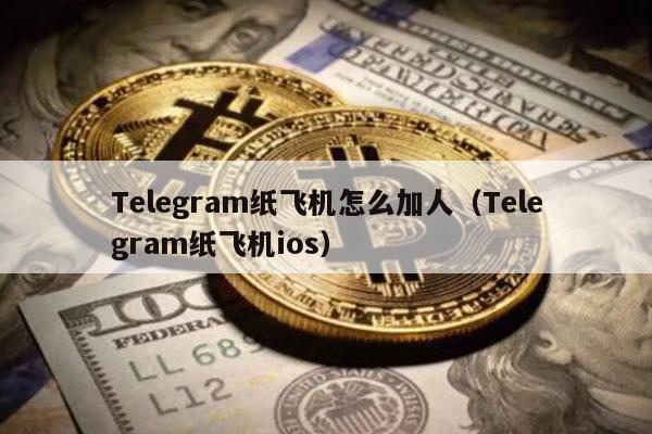Telegram纸飞机怎么加人(Telegram纸飞机ios)