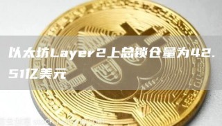 以太坊Layer2上总锁仓量为42.51亿美元