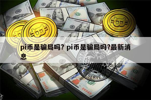 pi币是不是骗局 pi币是真的吗-第1张图片-芝麻交易所下载