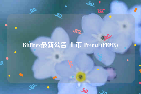 Bitfinex最新公告 上市 Prema (PRMX)-第1张图片-芝麻交易所下载
