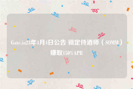 Gate.io23年4月4日公告 锁定侍酒师(SOMM)赚取150%APR-第1张图片-芝麻交易所下载 Gate.io23年4月4日公告 锁定侍酒师(SOMM)赚取150%APR-第1张图片-芝麻交易所下载