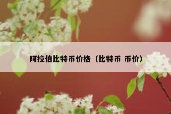 阿拉伯比特币价格(比特币 币价)-第1张图片-芝麻交易所下载 阿拉伯比特币价格(比特币 币价)-第1张图片-芝麻交易所下载