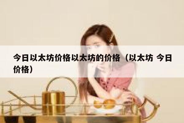 今日以太坊价格以太坊的价格(以太坊 今日价格)-第1张图片-芝麻交易所下载 今日以太坊价格以太坊的价格(以太坊 今日价格)-第1张图片-芝麻交易所下载