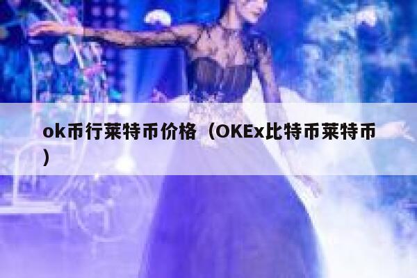 ok币行莱特币价格(OK比特币莱特币)-第1张图片-芝麻交易所下载 ok币行莱特币价格(OK比特币莱特币)-第1张图片-芝麻交易所下载