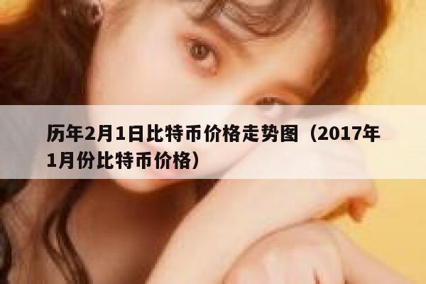 历年2月1日比特币价格走势图（2017年1月份比特币价格）-第1张图片-芝麻交易所下载