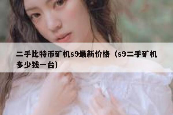 二手比特币矿机s9最新价格(s9二手矿机多少钱一台)-第1张图片-芝麻交易所下载 二手比特币矿机s9最新价格(s9二手矿机多少钱一台)-第1张图片-芝麻交易所下载