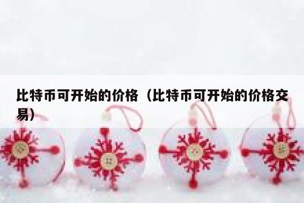 比特币可开始的价格(比特币可开始的价格交易)-第1张图片-芝麻交易所下载 比特币可开始的价格(比特币可开始的价格交易)-第1张图片-芝麻交易所下载