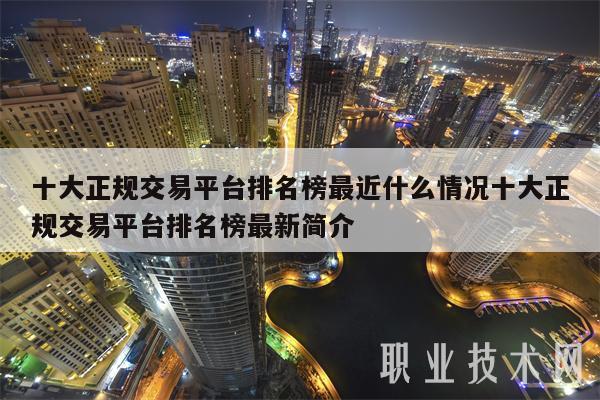 十大正规交易平台排名榜最近什么情况十大正规交易平台排名榜最新简介
