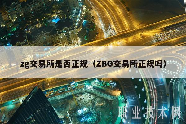 zg交易所是否正规(ZBG交易所正规吗)