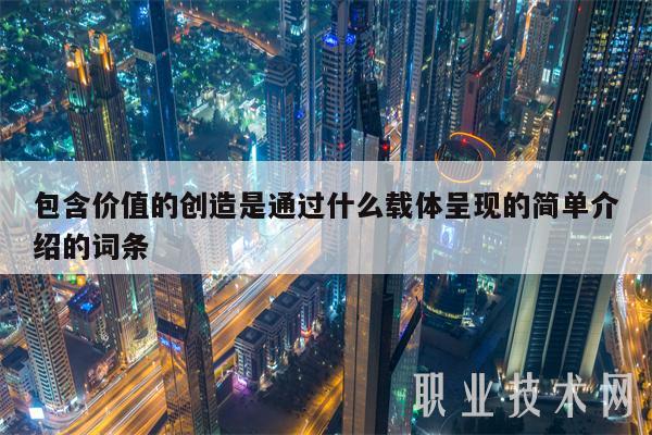 包含价值的创造是通过什么载体呈现的简单介绍的词条