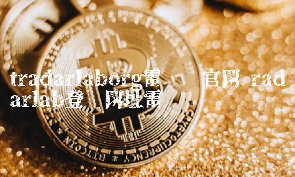 tradarlaborg雷达币官网 radarlab登录网址雷达币 tradarlaborg雷达币官网 radarlab登录网址雷达币