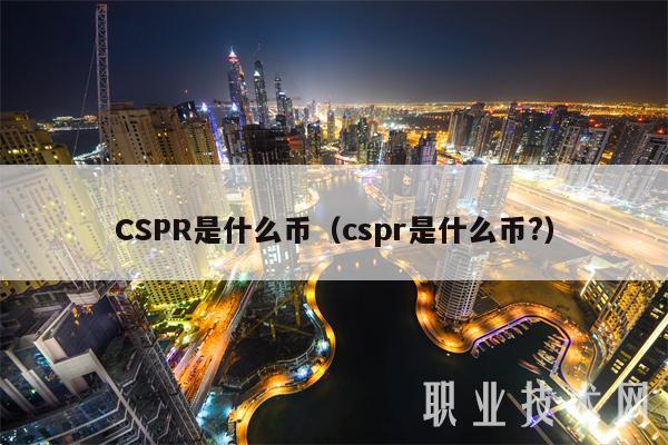 CSPR是什么币(cspr是什么币?)