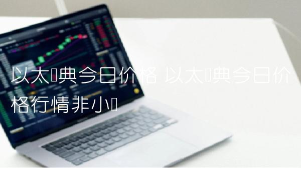 以太经典今日价格 以太经典今日价格行情非小号