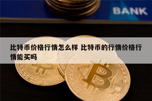 比特币价格行情怎么样 比特币能买吗-第1张图片-芝麻交易所下载 比特币价格行情怎么样 比特币能买吗-第1张图片-芝麻交易所下载