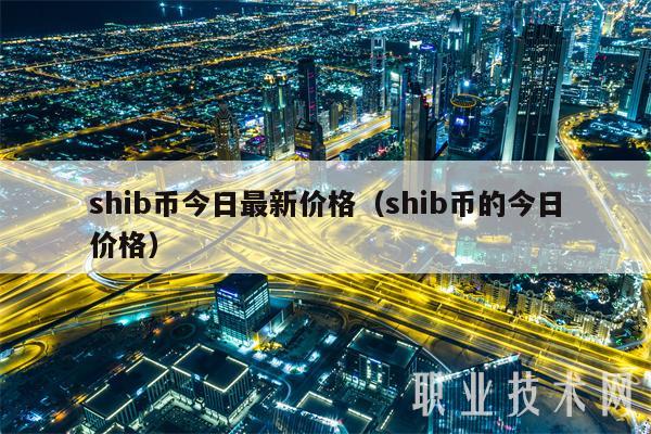 shib币今日最新价格(shib币的今日价格-第1张图片-芝麻交易所下载 shib币今日最新价格(shib币的今日价格-第1张图片-芝麻交易所下载