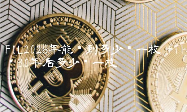 FIL2026年能涨到多少钱一枚-第1张图片-芝麻交易所下载 FIL2026年能涨到多少钱一枚-第1张图片-芝麻交易所下载