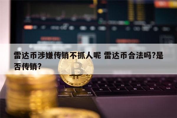 雷达币是违法的吗 雷达币是真的吗-第1张图片-芝麻交易所下载