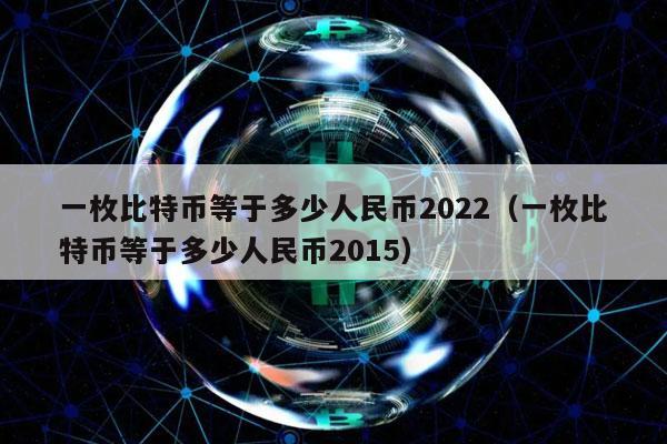 一枚比特币等于多少人民币2022(一枚比特币等于多少人民币2015)