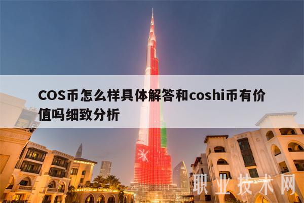 COS币怎么样具体解答和coshi币有价值吗细致分析