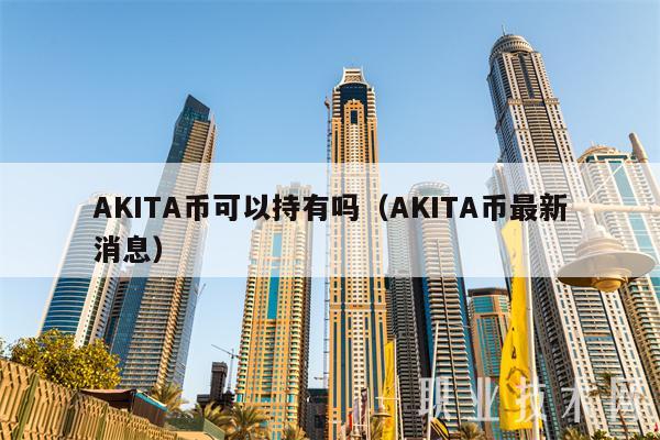 AKITA币可以持有吗(AKITA币最新消息)