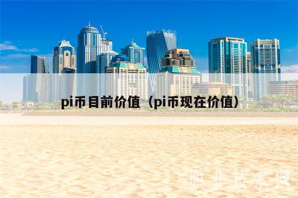 pi币目前价值(pi币现在价值)