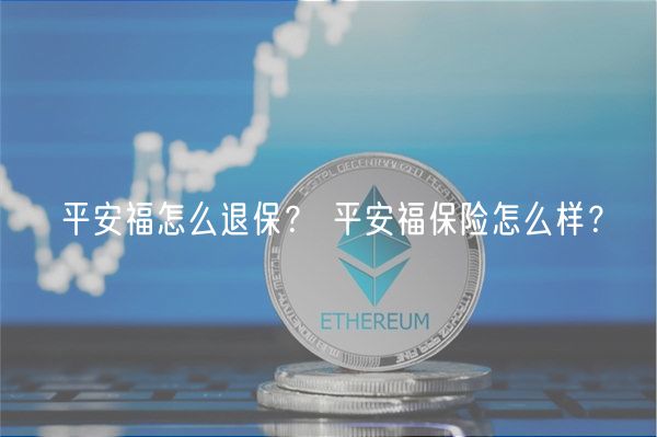平安福怎么退保？ 平安福保险怎么样？-第1张图片-芝麻交易所下载