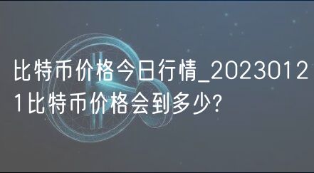 比特币价格今日行情_20230121比特币价格会到多少?-第1张图片-芝麻交易所下载 比特币价格今日行情_20230121比特币价格会到多少?-第1张图片-芝麻交易所下载