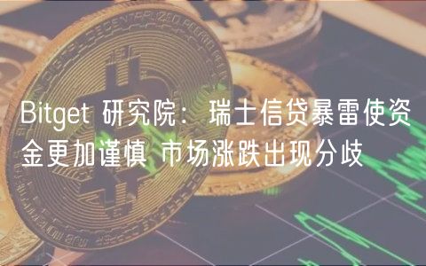 Bitget 研究院：瑞士信贷暴雷使资金更加谨慎 市场涨跌出现分歧-第1张图片-芝麻交易所下载