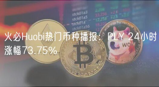 火必Huobi热门币种播报：PLY 24小时涨幅73.75%-第1张图片-芝麻交易所下载