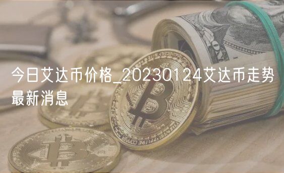 今日艾达币价格_20230124艾达币走势最新消息-第1张图片-芝麻交易所下载