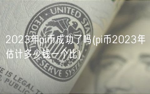 2023年pi币成功了吗(pi币2023年估计多少钱一个比)-第1张图片-芝麻交易所下载 2023年pi币成功了吗(pi币2023年估计多少钱一个比)-第1张图片-芝麻交易所下载
