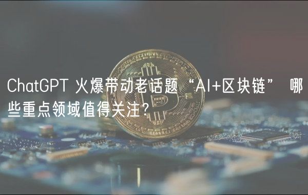 ChatGPT 火爆带动老话题“AI+区块链” 哪些重点领域值得关注?-第1张图片-芝麻交易所下载 ChatGPT 火爆带动老话题“AI+区块链” 哪些重点领域值得关注?-第1张图片-芝麻交易所下载