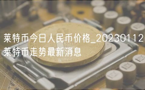 莱特币今日人民币价格_20230112莱特币走势最新消息-第1张图片-芝麻交易所下载 莱特币今日人民币价格_20230112莱特币走势最新消息-第1张图片-芝麻交易所下载