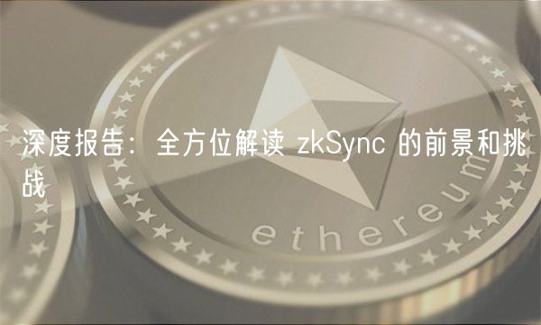 深度报告:全方位解读 zkSync 的前景和挑战-第1张图片-芝麻交易所下载 深度报告:全方位解读 zkSync 的前景和挑战-第1张图片-芝麻交易所下载
