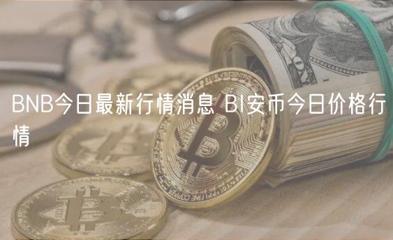 BNB今日最新行情消息 BI安币今日价格行情-第1张图片-芝麻交易所下载 BNB今日最新行情消息 BI安币今日价格行情-第1张图片-芝麻交易所下载