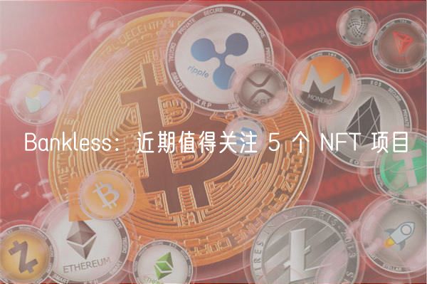 Bankless：近期值得关注 5 个 NFT 项目-第1张图片-芝麻交易所下载