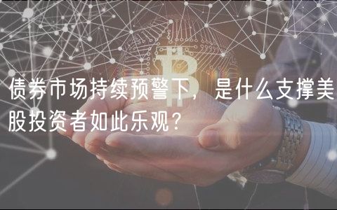 债券市场持续预警下,是什么支撑美股投资者如此乐观?-第1张图片-芝麻交易所下载 债券市场持续预警下,是什么支撑美股投资者如此乐观?-第1张图片-芝麻交易所下载