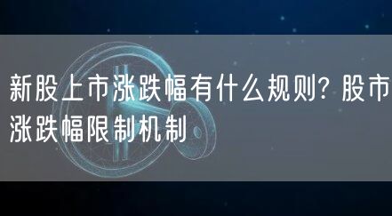 新股上市涨跌幅有什么规则? 股市涨跌幅限制机制-第1张图片-芝麻交易所下载