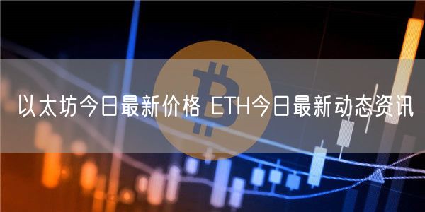 以太坊今日最新价格 ETH今日最新动态资讯-第1张图片-芝麻交易所下载