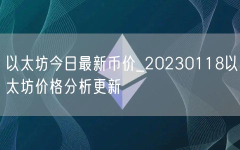 以太坊今日最新币价_20230118以太坊价格分析更新-第1张图片-芝麻交易所下载