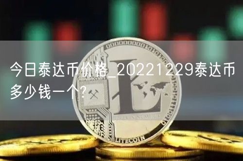 今日泰达币价格_20221229泰达币多少钱一个?-第1张图片-芝麻交易所下载