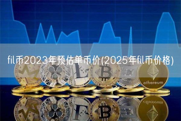 fil币2023年预估单币价(2025年fil币价格)-第1张图片-芝麻交易所下载