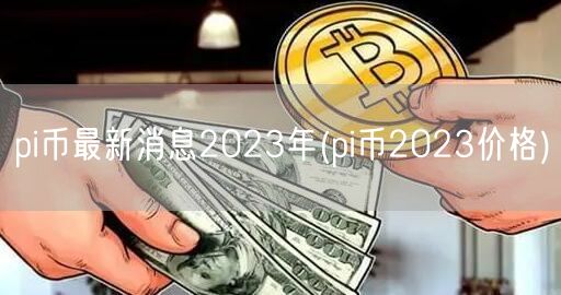 pi币最新消息2023年(pi币2023价格)-第1张图片-芝麻交易所下载 pi币最新消息2023年(pi币2023价格)-第1张图片-芝麻交易所下载