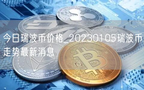 今日瑞波币价格_20230105瑞波币走势最新消息-第1张图片-芝麻交易所下载 今日瑞波币价格_20230105瑞波币走势最新消息-第1张图片-芝麻交易所下载