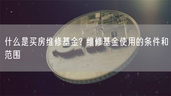 什么是买房维修基金? 维修基金使用的条件和范围-第1张图片-芝麻交易所下载 什么是买房维修基金? 维修基金使用的条件和范围-第1张图片-芝麻交易所下载