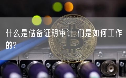什么是储备证明审计 们是如何工作的?-第1张图片-芝麻交易所下载