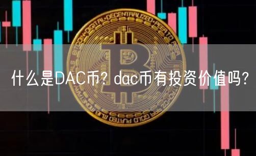 什么是DAC币? dac币有投资价值吗?-第1张图片-芝麻交易所下载
