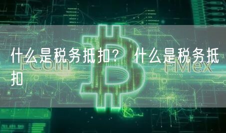 什么是税务抵扣？ 什么是税务抵扣-第1张图片-芝麻交易所下载