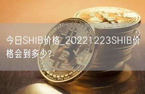 今日SHIB价格_20221223SHIB价格会到多少?-第1张图片-芝麻交易所下载