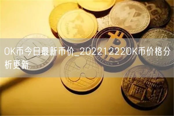 OK币今日最新币价_20221222OK币价格分析更新-第1张图片-芝麻交易所下载 OK币今日最新币价_20221222OK币价格分析更新-第1张图片-芝麻交易所下载